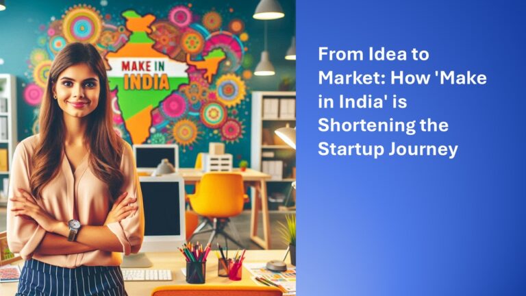 From Idea to Market: How ‘Make in India’ is Shortening the Startup Journey