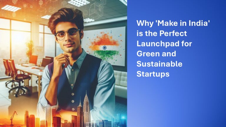 Why ‘Make in India’ is the Perfect Launchpad for Green and Sustainable Startups